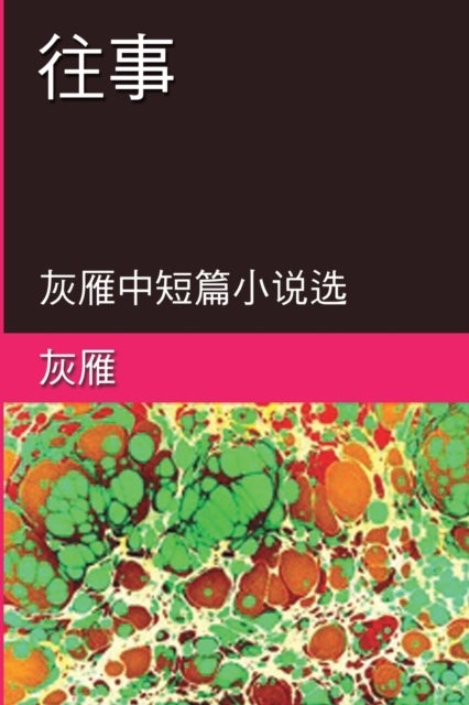 Memories of The Past - A Collection of Selected Short Stories and Novellas - 往事──灰雁中短篇小说选