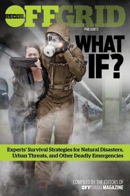What If? - Experts' Survival Strategies for Natural Disasters, Urban Threats, and Other Deadly Emergencies
