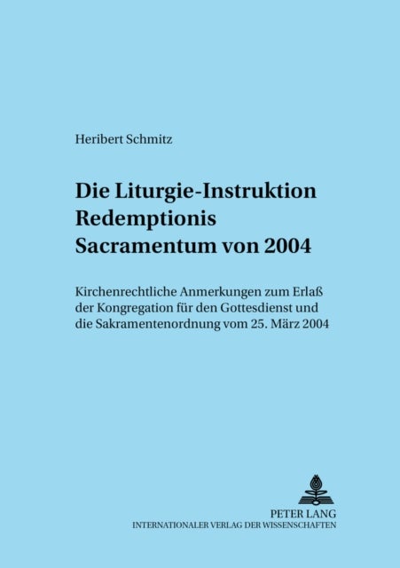 Die Liturgie-Instruktion «Redemptionis Sacramentum» Von 2004 - Kirchenrechtliche Anmerkungen Zum Erlaß Der Kongregation Fuer Den Gottesdienst Und Die Sakramentenordnung Vom 25. Maerz 2004