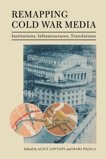 Remapping Cold War Media - Institutions, Infrastructures, Translations