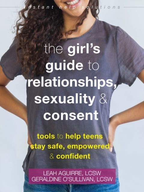 The Teen Girl's Guide to Relationships, Sexuality, and Consent - How to Stay Empowered, Safe, and Confident