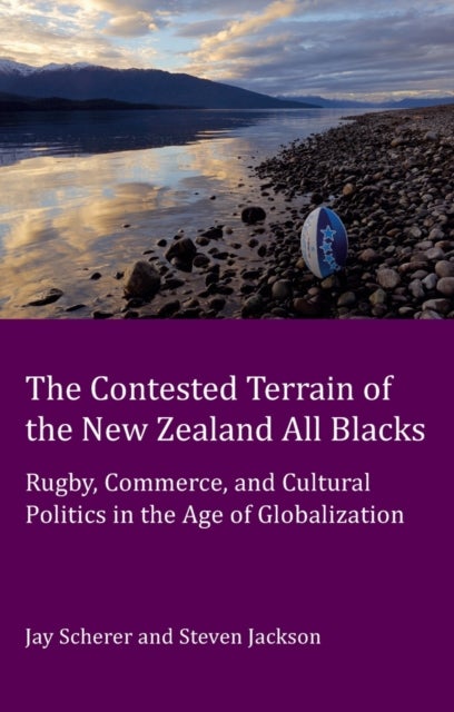 The Contested Terrain of the New Zealand All Blacks - Rugby, Commerce, and Cultural Politics in the Age of Globalization
