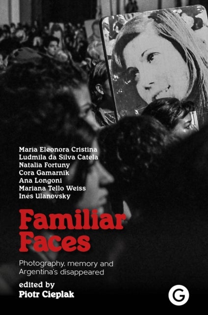 Familiar Faces - Photography, Memory, and Argentina’s Disappeared