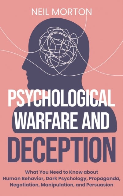 Psychological Warfare and Deception - What You Need to Know about Human Behavior, Dark Psychology, Propaganda, Negotiation, Manipulation, and Persuasion