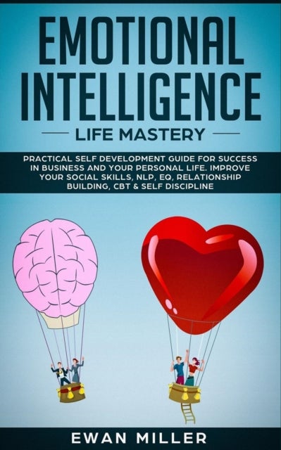 Emotional Intelligence - Life Mastery - Practical self development guide for success in business and your personal life. Improve your Social Skills, NLP, EQ, Relationship Building, CBT & Self Discipline.