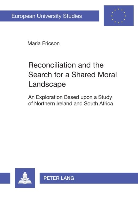 Reconciliation and the Search for a Shared Moral Landscape - An Exploration Based Upon a Study of Northern Ireland and South Africa