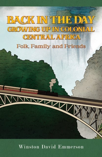 Back in the Day: Growing Up in Colonial Central Africa - Folk, Family and Friends