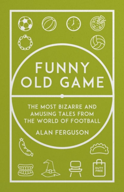 Funny Old Game - The Most Bizarre and Amusing Tales from the World of Football