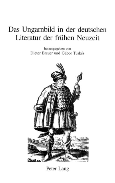 Das Ungarnbild in Der Deutschen Literatur Der Fruehen Neuzeit - Der Ungarische Oder Dacianische Simplicissimus Im Kontext Barocker Reiseerzaehlungen Und Simpliziaden