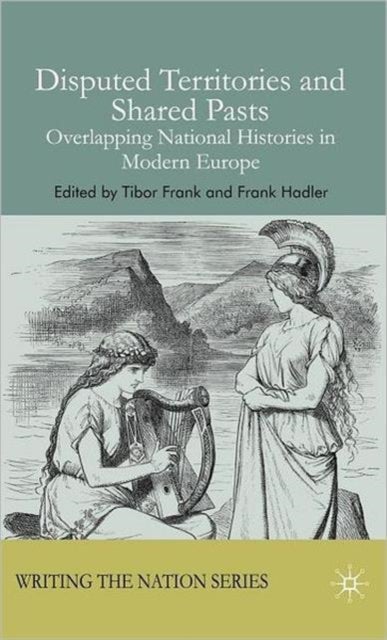 Disputed Territories and Shared Pasts - Overlapping National Histories in Modern Europe