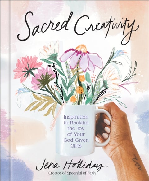 Sacred Creativity - Inspiration to Reclaim the Joy of Your God-Given Gifts