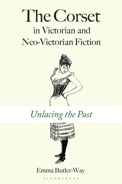 The Corset in Victorian and Neo-Victorian Fiction - Unlacing the Past