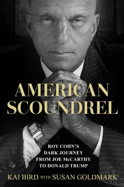 American Scoundrel - Roy Cohn's Dark Journey from Joe McCarthy to Donald Trump