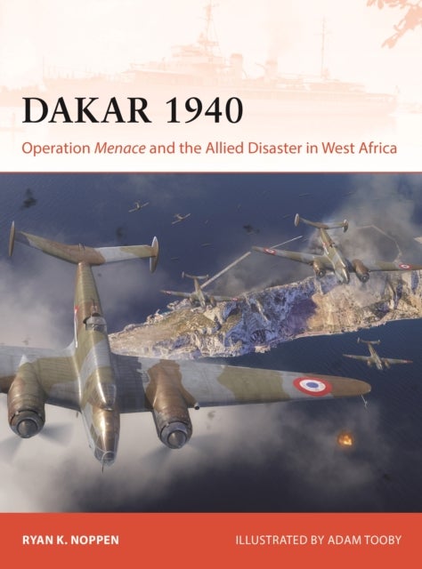 Dakar 1940 - Operation Menace and the Allied Disaster in West Africa