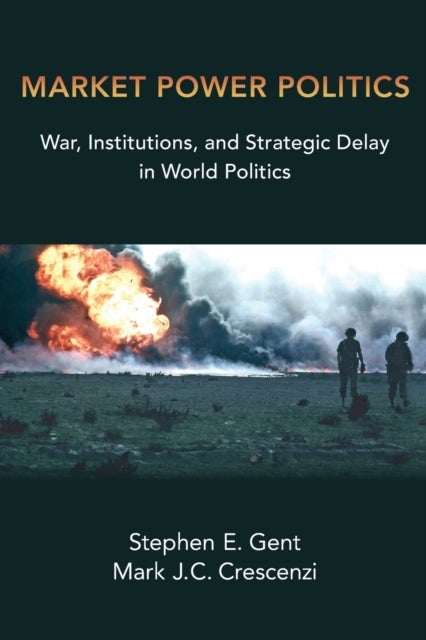 Market Power Politics - War, Institutions, and Strategic Delay in World Politics