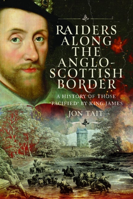 Raiders along the Anglo-Scottish Border - A History of those ‘Pacified’ by King James