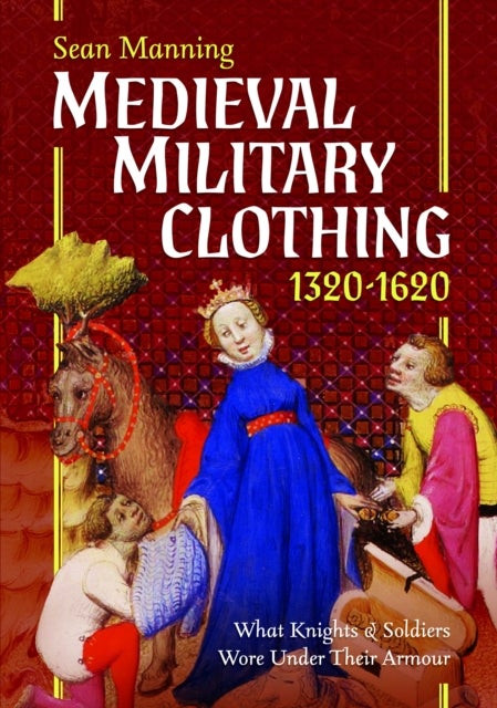 Medieval Military Clothing 1320–1620 - What Knights and Soldiers Wore Under Their Armour