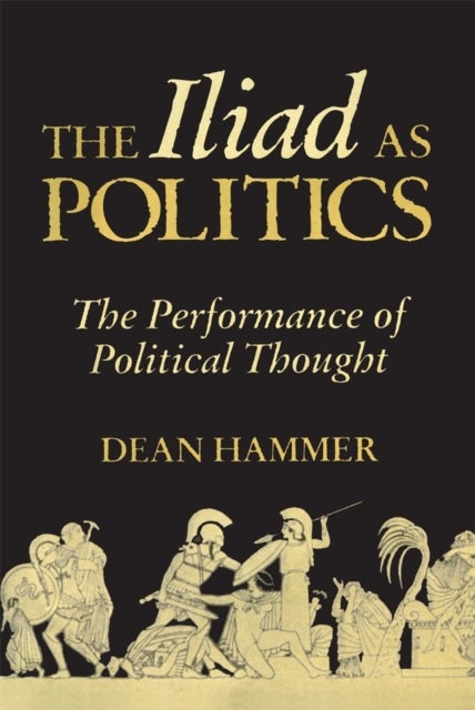 The Iliad As Politics - The Performance of Political Thought