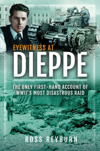 Eyewitness at Dieppe - The Only First-Hand Account of WWII's Most Disastrous Raids