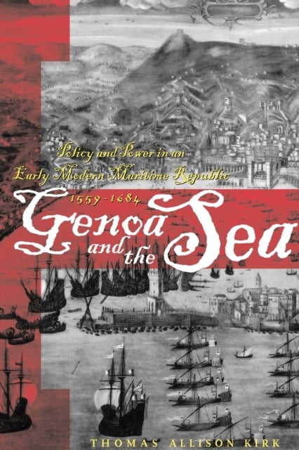 Genoa and the Sea - Policy and Power in an Early Modern Maritime Republic, 1559–1684