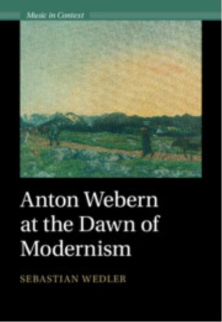 Anton Webern at the Dawn of Modernism