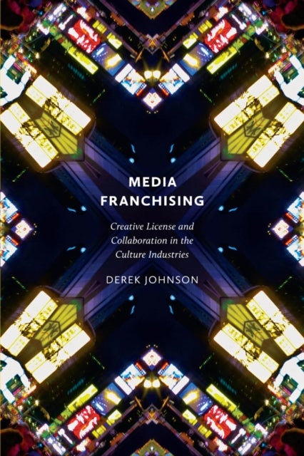 Media Franchising - Creative License and Collaboration in the Culture Industries