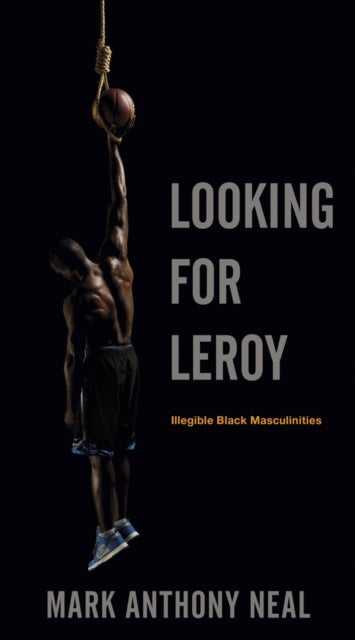 Looking for Leroy - Illegible Black Masculinities