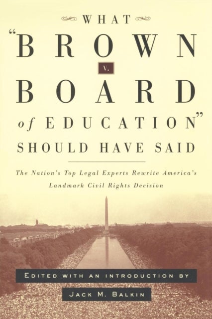 What Brown V. Board of Education Should Have Said - The Nation's Top Legal Experts Rewrite America's Landmark Civil Rights Decision