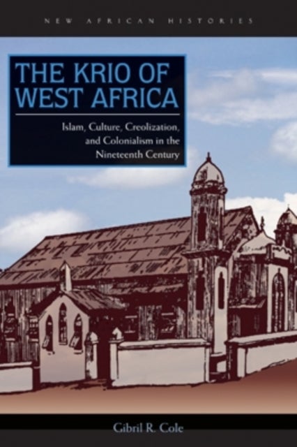 The Krio of West Africa - Islam, Culture, Creolization, and Colonialism in the Nineteenth Century