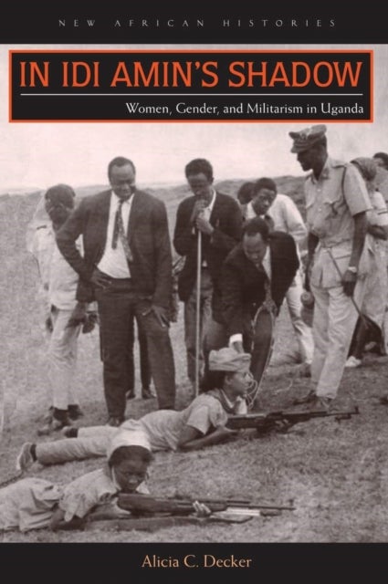 In Idi Amin's Shadow - Women, Gender, and Militarism in Uganda