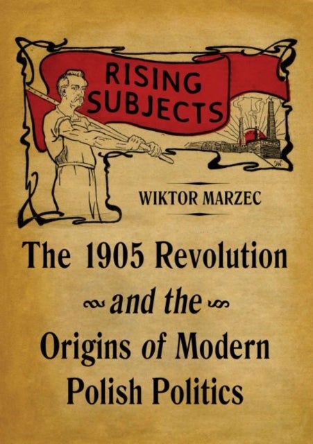 Rising Subjects - The 1905 Revolution and the Origins of Modern Polish Politics