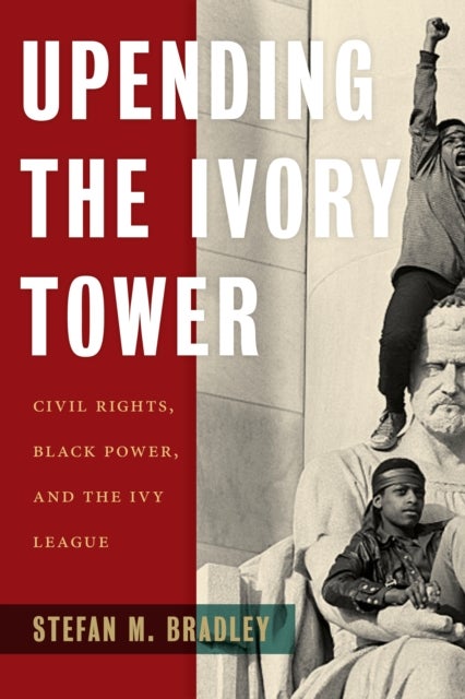 Upending the Ivory Tower - Civil Rights, Black Power, and the Ivy League