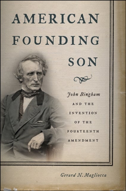 American Founding Son - John Bingham and the Invention of the Fourteenth Amendment