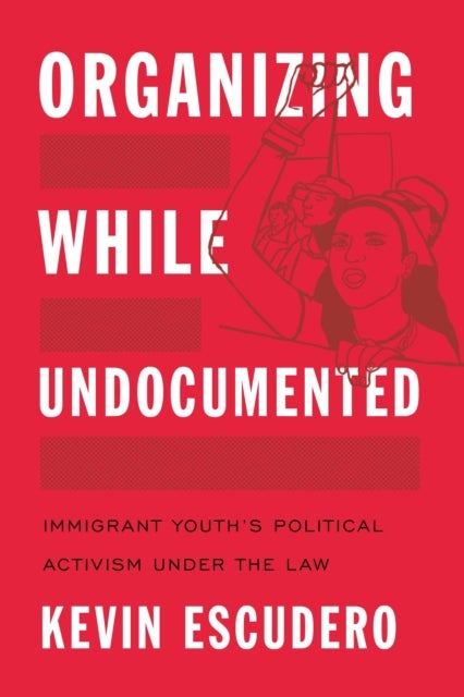 Organizing While Undocumented - Immigrant Youth's Political Activism Under the Law