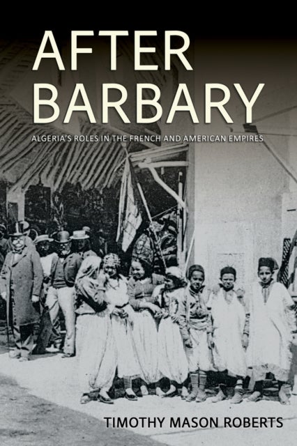 After Barbary - Algeria's Roles in the French and American Empires