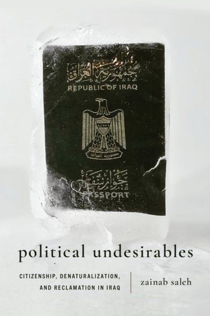 Political Undesirables - Citizenship, Denaturalization, and Reclamation in Iraq