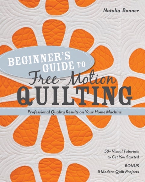 Beginner's Guide to Free-Motion Quilting - 50+ Visual Tutorials to Get You Started • Professional Quality-Results on Your Home Machine