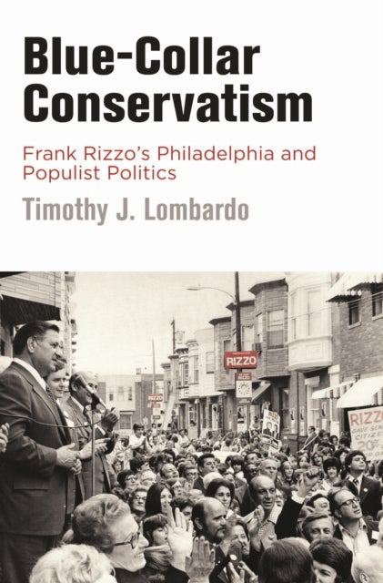 Blue-Collar Conservatism - Frank Rizzo's Philadelphia and Populist Politics