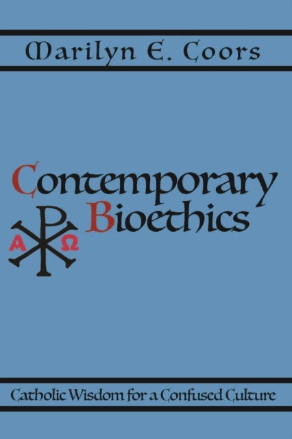 Contemporary Bioethics - Catholic Wisdom for a Confused Culture