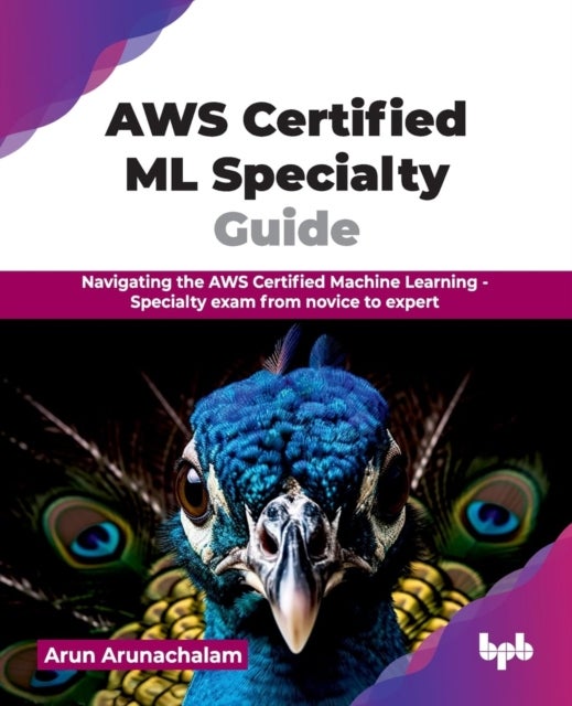 AWS Certified ML Specialty Guide - Navigating the AWS Certified Machine Learning - Specialty exam from novice to expert