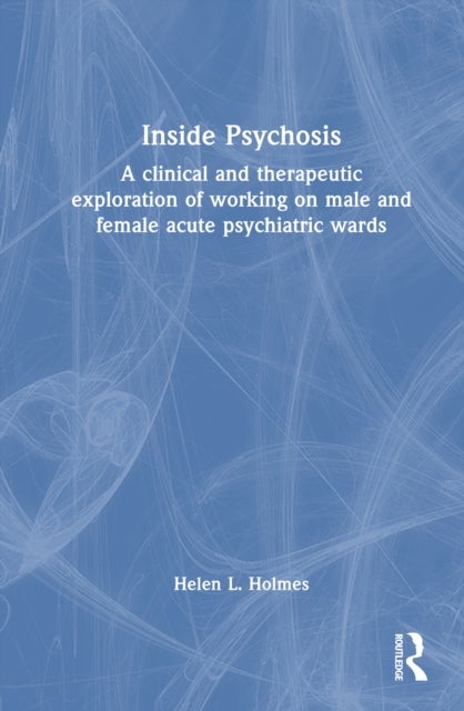 Inside Psychosis - A clinical and therapeutic exploration of working on male and female acute psychiatric wards