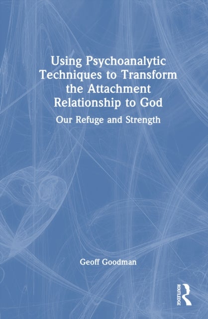 Using Psychoanalytic Techniques to Transform the Attachment Relationship to God - Our Refuge and Strength