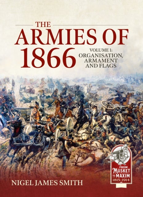 The Armies of 1866 Volume 1 - Organisation, Armament and Flags
