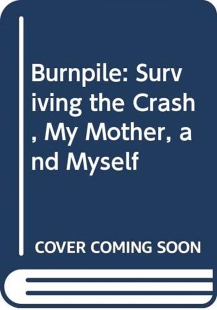Burnpile: Surviving the Crash, My Mother, and Myself
