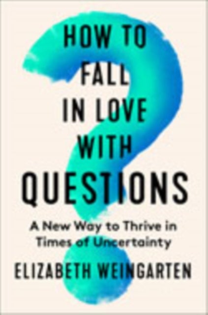 How to Fall in Love with Questions - A New Way to Thrive in Times of Uncertainty