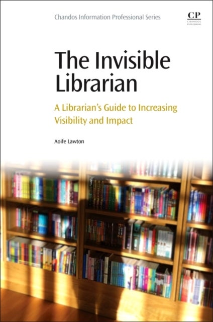 The Invisible Librarian - A Librarian's Guide to Increasing Visibility and Impact
