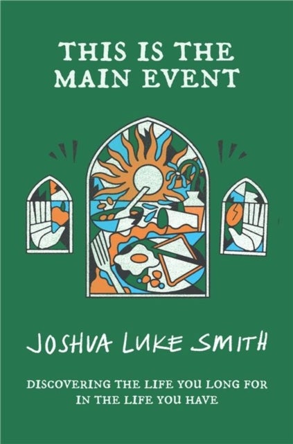 This is the Main Event - Discovering the Life You Long for in the Life You Have