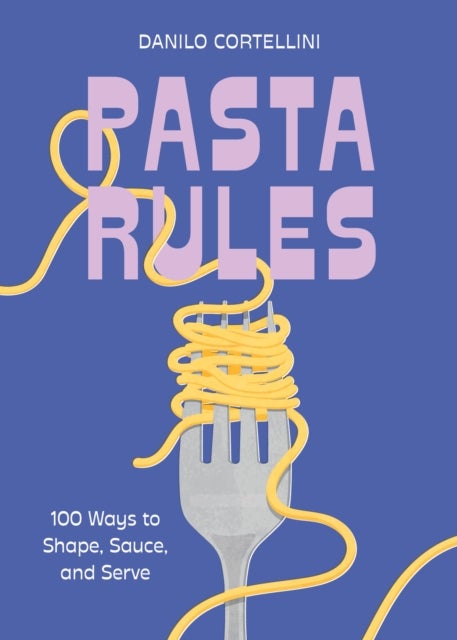 Pasta Rules - 100 Ways to Shape, Sauce, and Serve