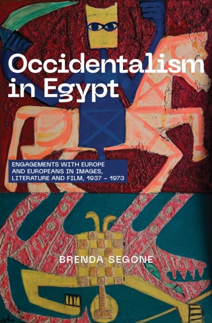 Occidentalism in Egypt - Engagements with Europe and Europeans in Images, Literature, and Film, 1937-1973