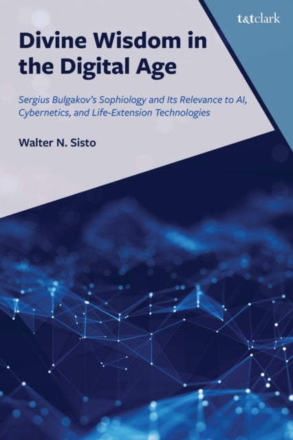Divine Wisdom in the Digital Age - Sergius Bulgakov's Sophiology and Its Relevance to AI, Cybernetics, and Life-Extension Technologies